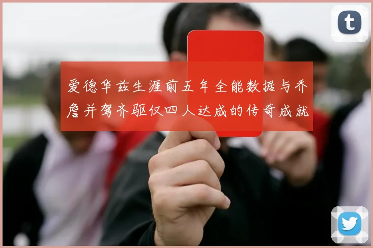 爱德华兹生涯前五年全能数据与乔詹并驾齐驱仅四人达成的传奇成就
