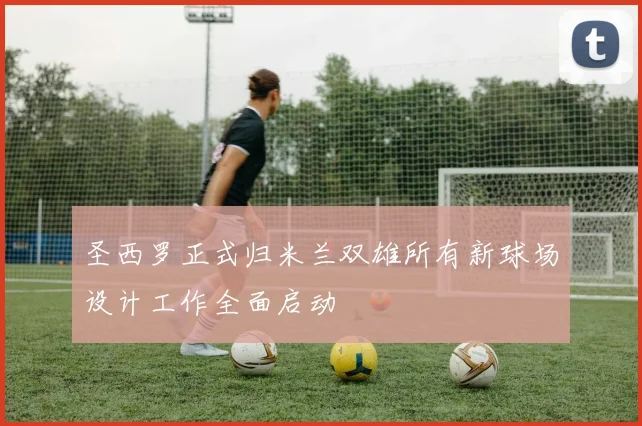 圣西罗正式归米兰双雄所有新球场设计工作全面启动