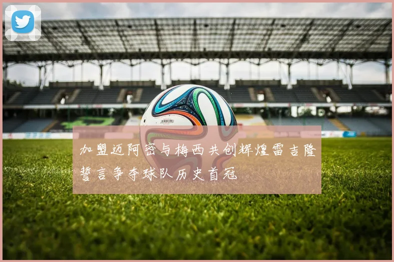 加盟迈阿密与梅西共创辉煌雷吉隆誓言争夺球队历史首冠