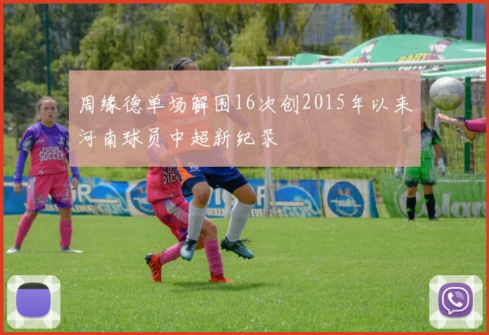 周缘德单场解围16次创2015年以来河南球员中超新纪录