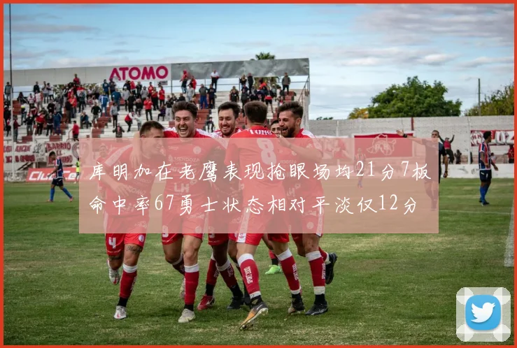 库明加在老鹰表现抢眼场均21分7板命中率67勇士状态相对平淡仅12分5板