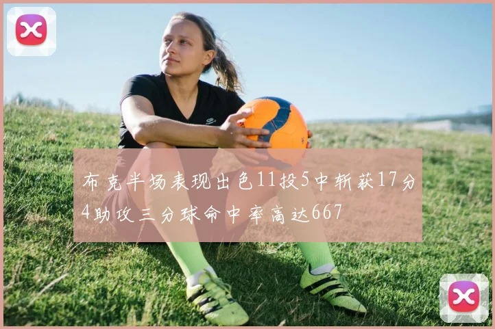 布克半场表现出色11投5中斩获17分4助攻三分球命中率高达667