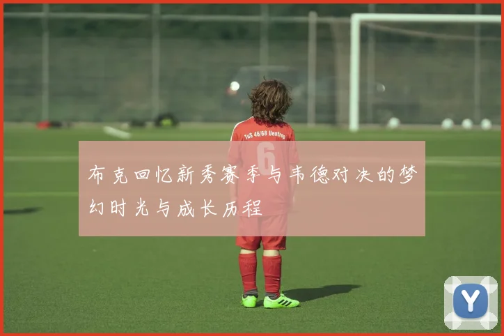 布克回忆新秀赛季与韦德对决的梦幻时光与成长历程