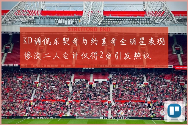 KD调侃东契奇与约基奇全明星表现惨淡二人合计仅得2分引发热议